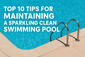 Top 10 Tips for Maintaining a Sparkling Clean Swimming Pool